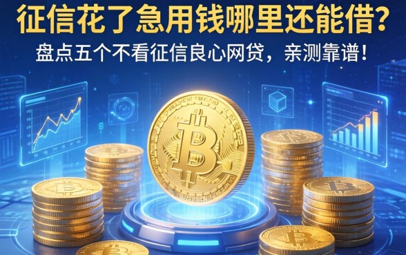 征信花了急用钱哪里还能借？盘点五个不看征信良心网贷，亲测靠谱！