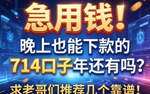 急用钱！晚上也能下款的714口子2026年还有吗？求老哥们推荐几个靠谱的！