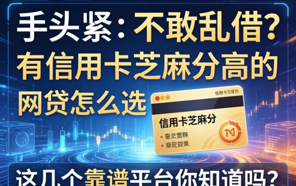 手头紧却不敢乱借？有信用卡芝麻分高的网贷怎么选？这几个靠谱平台你知道吗？