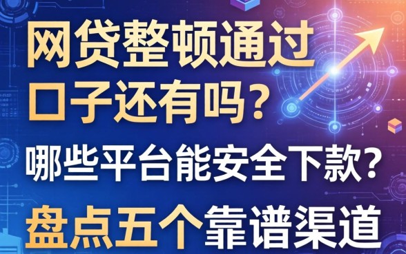 网贷整顿通过的口子还有吗？哪些平台能安全下款？盘点五个靠谱渠道