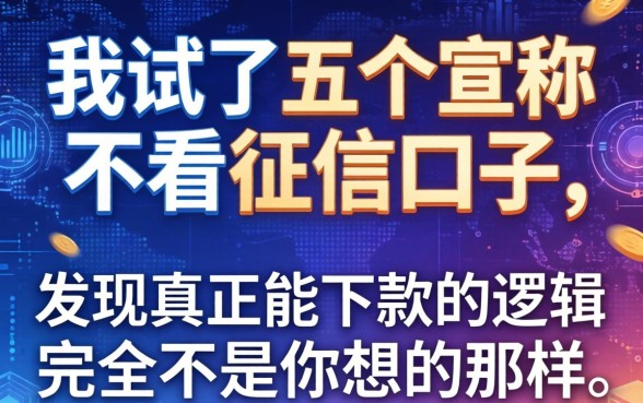 我试了五个宣称不看征信的口子，发现真正能下款的逻辑完全不是你想的那样