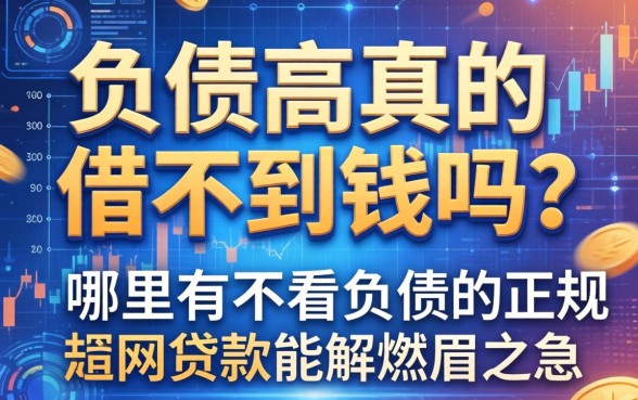 负债高真的借不到钱吗？哪里有不看负债的正规网贷款能解燃眉之急？