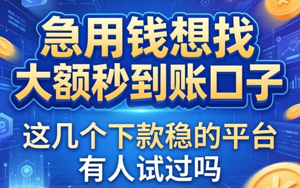 急用钱想找大额秒到账的口子，这几个下款稳的平台有人试过吗？