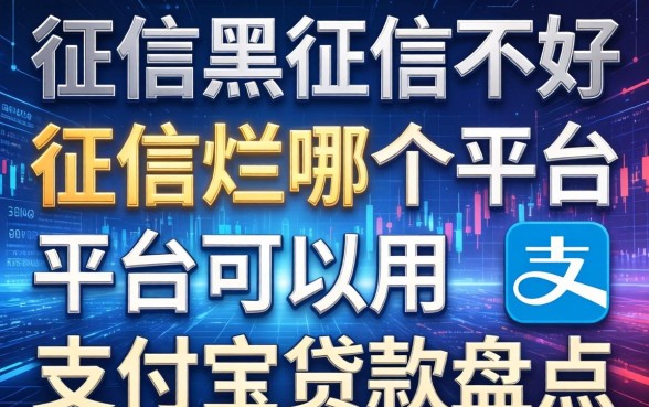 征信黑征信不好征信烂哪个平台可以用支付宝贷款盘点
