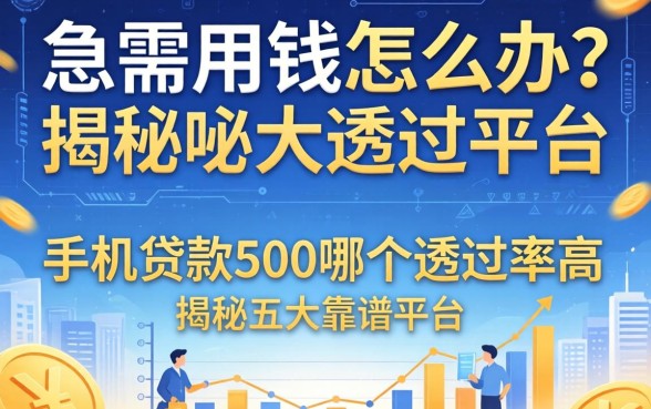 急需用钱怎么办？手机贷款500哪个通过率高？揭秘五大靠谱平台