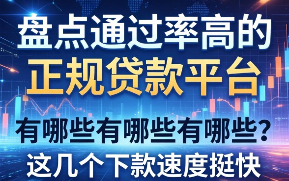 盘点通过率高的正规贷款平台有哪些，这几个下款速度挺快
