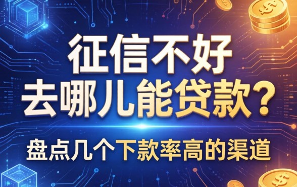 征信不好去哪里能贷款？盘点几个下款率高的渠道
