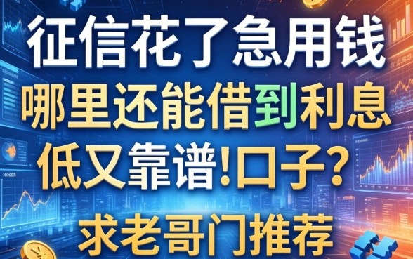 征信花了急用钱，哪里还能借到利息低又靠谱的口子？求老哥们推荐！