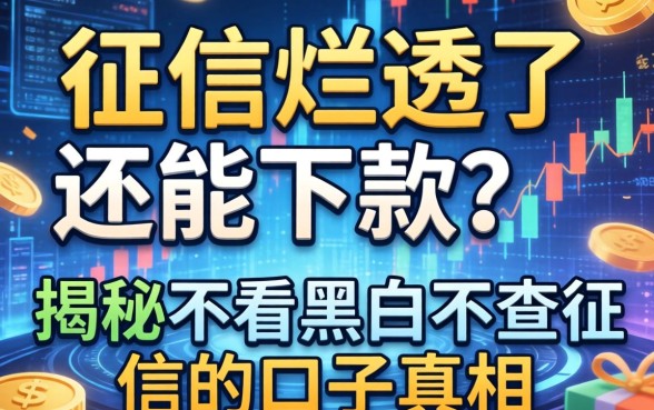 征信烂透了还能下款？揭秘不看黑白不查征信的口子真相
