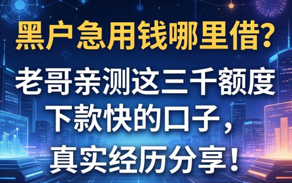 黑户急用钱哪里借？老哥亲测这三千额度下款快的口子，真实经历分享！
