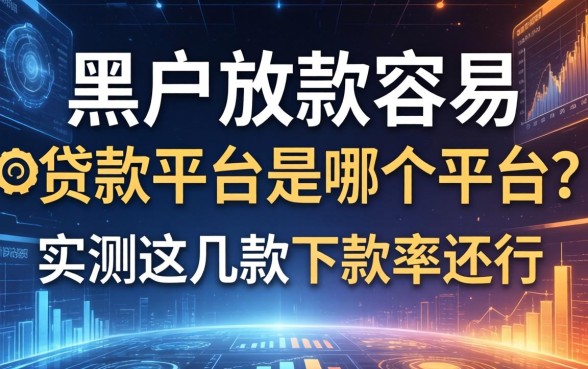 黑户放款容易的贷款平台是哪个平台？实测这几款下款率还行