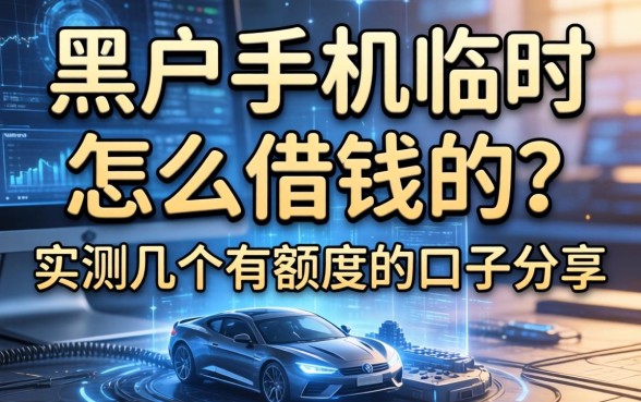 黑户手机临时怎么借钱的？实测几个有额度的口子分享