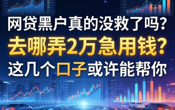 网贷黑户真的没救了吗？去哪弄2万急用钱？这几个口子或许能帮你