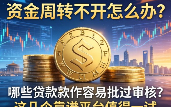 资金周转不开怎么办？哪些贷款软件容易批过审核？这几个靠谱平台值得一试