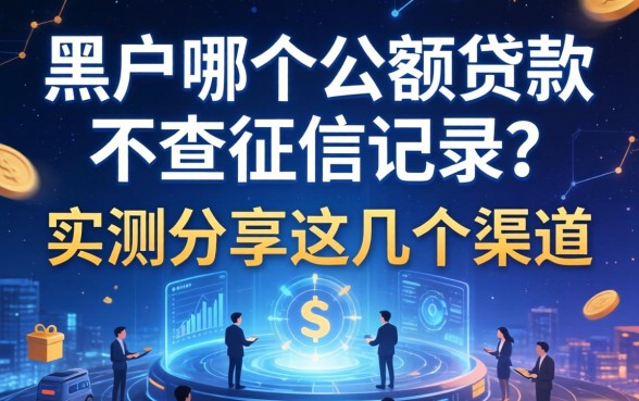 黑户哪个小额贷款不查征信记录？实测分享这几个渠道