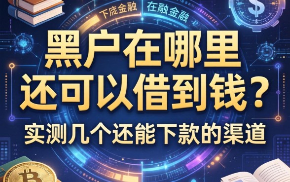 黑户在哪里还可以借到钱？实测几个还能下款的渠道