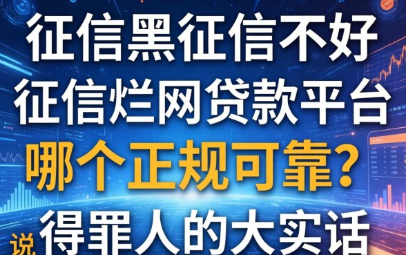 征信黑征信不好征信烂网贷款平台哪个正规可靠？说几句得罪人的大实话