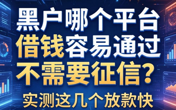 黑户哪个平台借钱容易通过不需要征信？实测这几个放款快