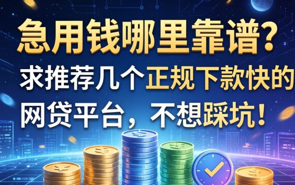 急用钱哪里靠谱？求推荐几个正规下款快的网贷平台，不想踩坑！