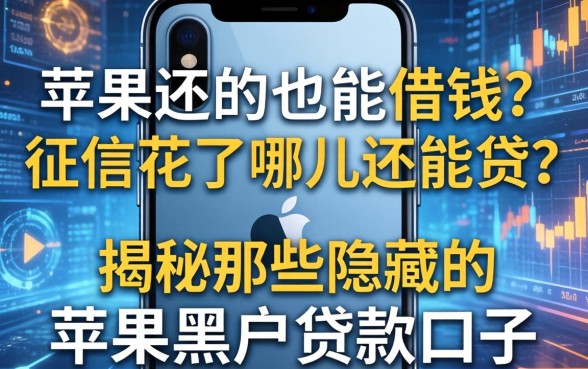 苹果手机也能借钱？征信花了哪里还能贷？揭秘那些隐藏的苹果黑户贷款口子