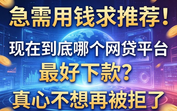 急需用钱求推荐！现在到底哪个网贷平台最好下款？真心不想再被拒了！