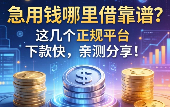 急用钱哪里借靠谱？这几个正规平台下款快，亲测分享！