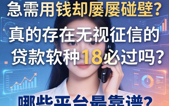 急需用钱却屡屡碰壁？真的存在无视征信的贷款软件18必过吗？哪些平台最靠谱？