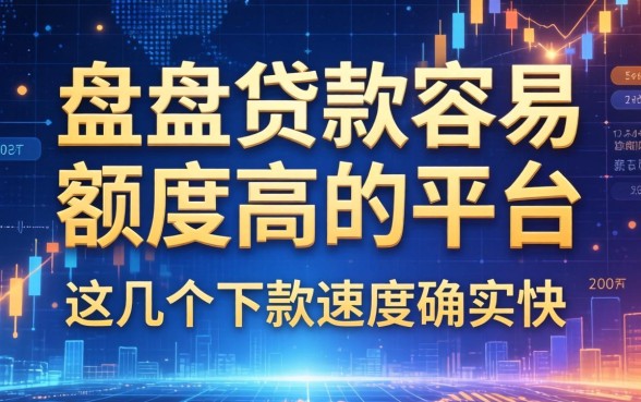 盘点贷款容易额度高的平台：这几个下款速度确实快