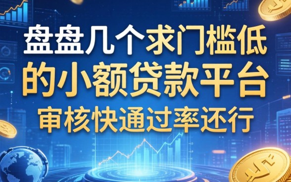 盘点几个求门槛低的小额贷款平台，审核快通过率还行