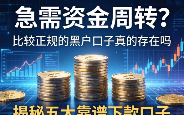 急需资金周转？比较正规的黑户口子真的存在吗？揭秘五大靠谱下款口子