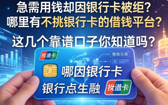急需用钱却因银行卡被拒？哪里有不挑银行卡的借钱平台？这几个靠谱口子你知道吗？