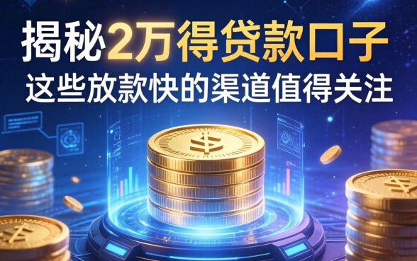 揭秘2万得贷款口子：这些放款快的渠道值得关注