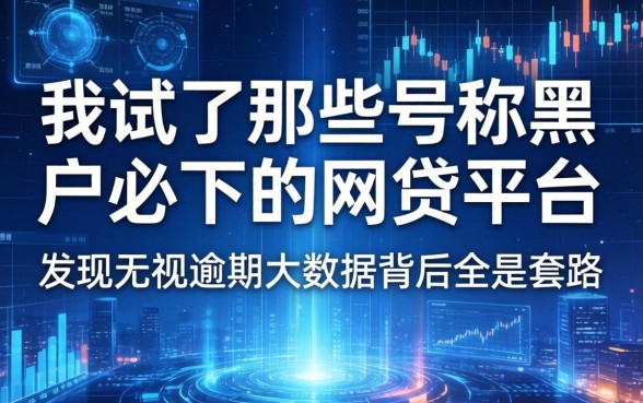我试了那些号称黑户必下的2026网贷平台，发现无视逾期大数据背后全是套路