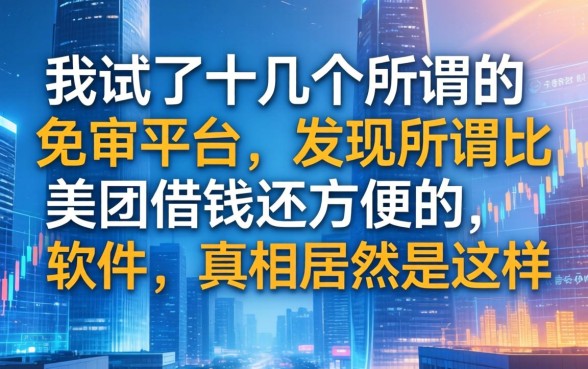 我试了十几个所谓的免审平台，发现所谓比美团借钱还方便的软件，真相居然是这样