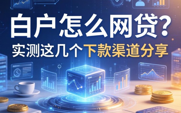 白户怎么网贷？实测这几个下款渠道分享