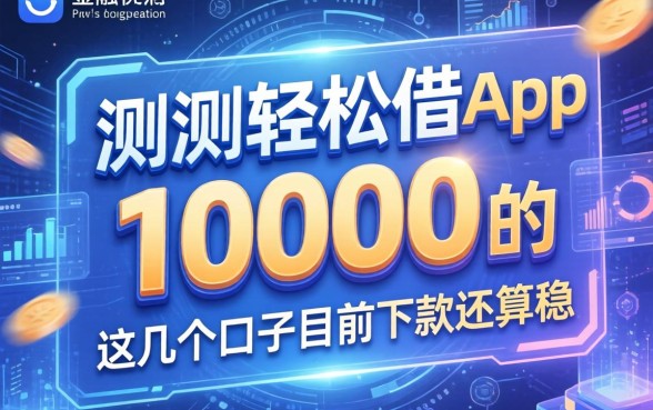 实测轻松借10000的app，这几个口子目前下款还算稳