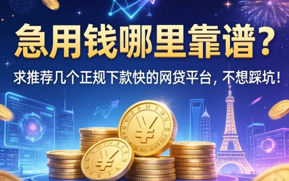 急用钱哪里靠谱？求推荐几个正规下款快的网贷平台，不想踩坑！