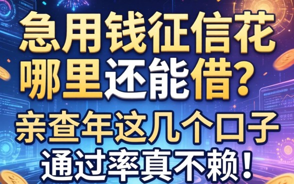 急用钱征信花哪里还能借？亲测2026年这几个口子通过率真不赖！