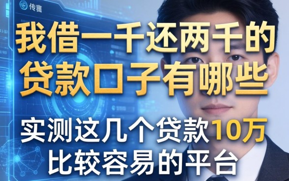 我借一千还两千的贷款口子有哪些，实测这几个贷款10万比较容易的平台