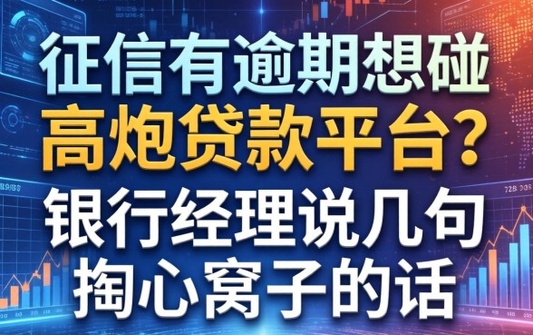 征信有逾期想碰2026高炮贷款平台？银行经理说几句掏心窝子的话