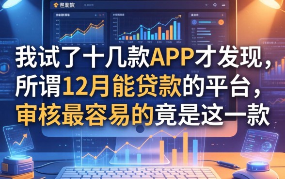 我试了十几款APP才发现，所谓12月能贷款的平台，审核最容易的竟是这一款