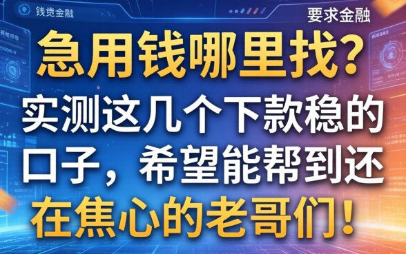 急用钱哪里找？实测这几个下款稳的口子，希望能帮到还在焦心的老哥们！