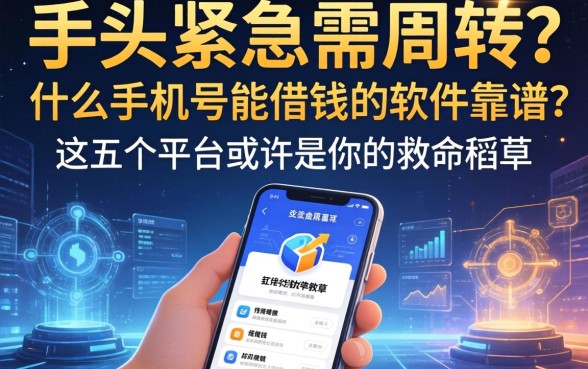 手头紧急需周转？什么手机号能借钱的软件靠谱？这五个平台或许是你的救命稻草