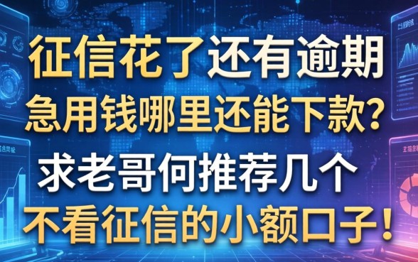 征信花了还有逾期，急用钱哪里还能下款？求老哥们推荐几个不看征信的小额口子！