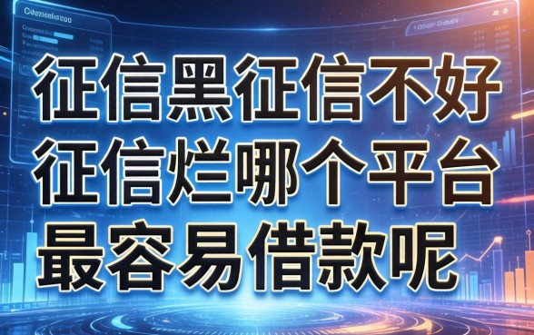 征信黑征信不好征信烂哪个平台最容易借款呢