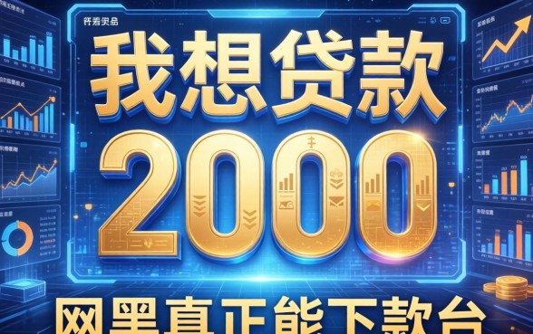 我想贷款2000，详尽说明五个网黑真正能下款的平台
