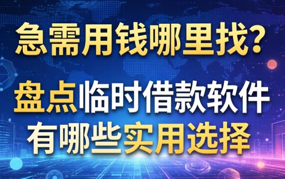 急需用钱哪里找？盘点临时借款的软件有哪些实用选择