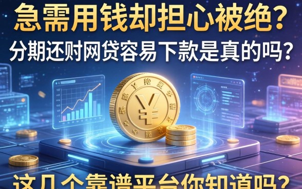 急需用钱却担心被拒？分期还的网贷容易下款是真的吗？这几个靠谱平台你知道吗？