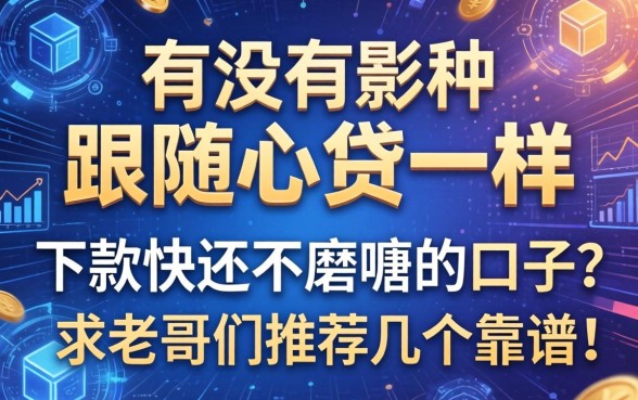 有没有那种跟随心贷一样，下款快还不磨叽的口子？求老哥们推荐几个靠谱的！