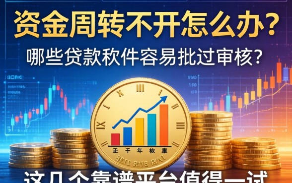 资金周转不开怎么办？哪些贷款软件容易批过审核？这几个靠谱平台值得一试
